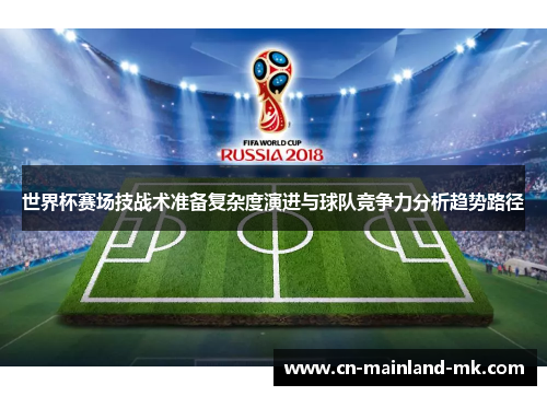 世界杯赛场技战术准备复杂度演进与球队竞争力分析趋势路径 世界杯赛场技战术准备复杂度演进与球队竞争力分析趋势路径