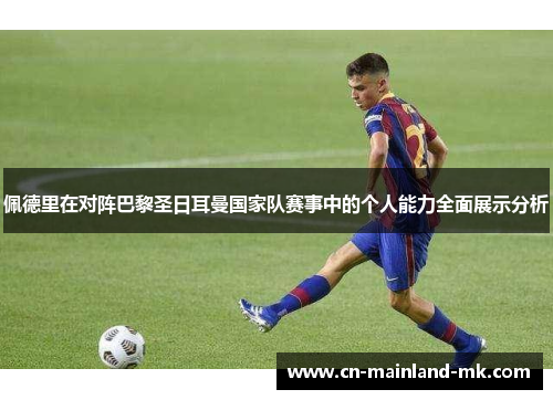 佩德里在对阵巴黎圣日耳曼国家队赛事中的个人能力全面展示分析 佩德里在对阵巴黎圣日耳曼国家队赛事中的个人能力全面展示分析