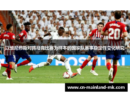 以维尼修斯对阵马竞比赛为样本的国家队赛事稳定性变化研究 以维尼修斯对阵马竞比赛为样本的国家队赛事稳定性变化研究