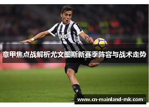 意甲焦点战解析尤文图斯新赛季阵容与战术走势 意甲焦点战解析尤文图斯新赛季阵容与战术走势